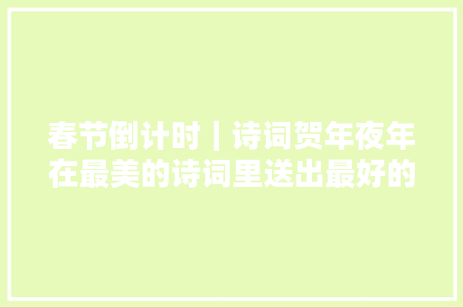 春节倒计时｜诗词贺年夜年在最美的诗词里送出最好的祝愿