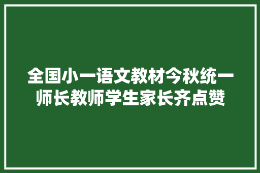 全国小一语文教材今秋统一师长教师学生家长齐点赞