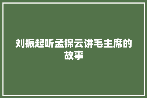 刘振起听孟锦云讲毛主席的故事