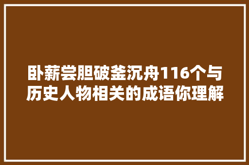 卧薪尝胆破釜沉舟116个与历史人物相关的成语你理解若干