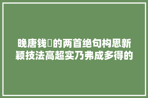 晚唐钱珝的两首绝句构思新颖技法高超实乃弗成多得的佳作