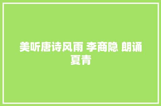 美听唐诗风雨 李商隐 朗诵夏青