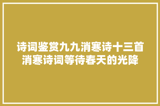 诗词鉴赏九九消寒诗十三首消寒诗词等待春天的光降