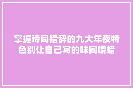 掌握诗词措辞的九大年夜特色别让自己写的味同嚼蜡