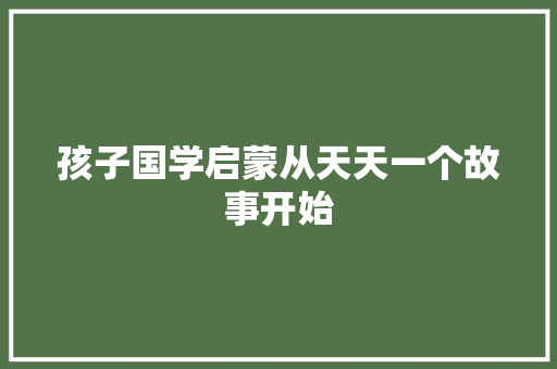 孩子国学启蒙从天天一个故事开始