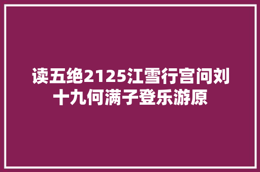 读五绝2125江雪行宫问刘十九何满子登乐游原