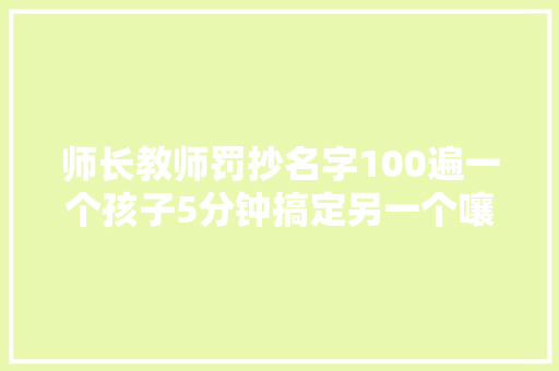 师长教师罚抄名字100遍一个孩子5分钟搞定另一个嚷嚷不公平