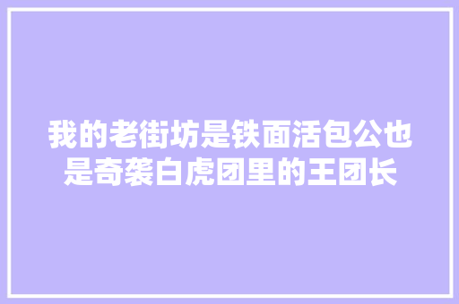 我的老街坊是铁面活包公也是奇袭白虎团里的王团长