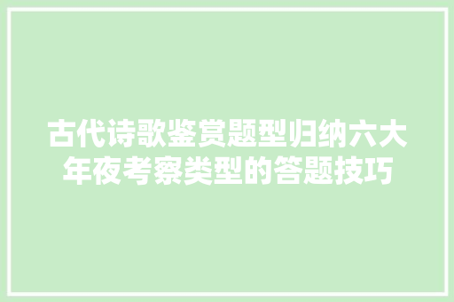 古代诗歌鉴赏题型归纳六大年夜考察类型的答题技巧