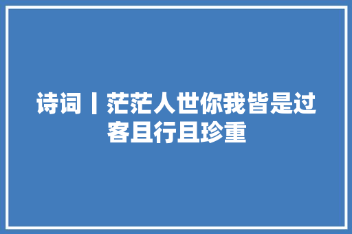 诗词丨茫茫人世你我皆是过客且行且珍重