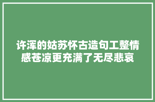 许浑的姑苏怀古造句工整情感苍凉更充满了无尽悲哀
