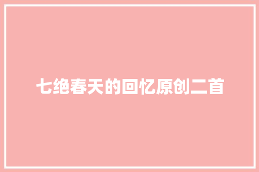 七绝春天的回忆原创二首