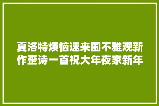 夏洛特烦恼速来围不雅观新作歪诗一首祝大年夜家新年快乐