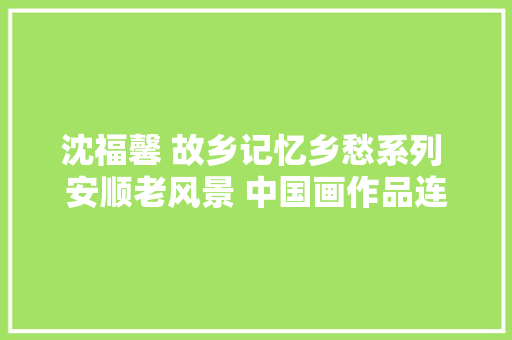 沈福馨 故乡记忆乡愁系列 安顺老风景 中国画作品连载十张桂守