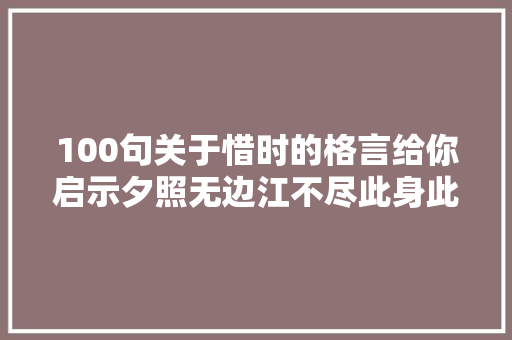 100句关于惜时的格言给你启示夕照无边江不尽此身此日更须忙