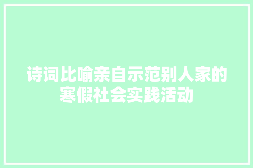 诗词比喻亲自示范别人家的寒假社会实践活动