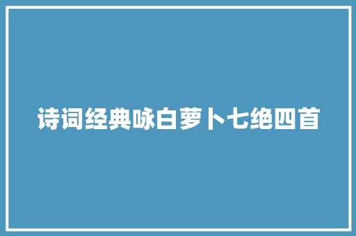 诗词经典咏白萝卜七绝四首