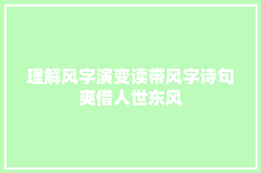 理解风字演变读带风字诗句爽借人世东风