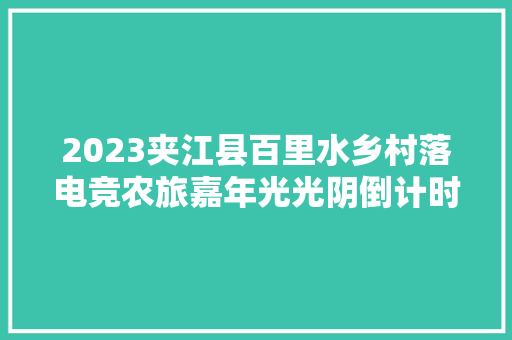2023夹江县百里水乡村落电竞农旅嘉年光光阴倒计时 7月15日不见不散
