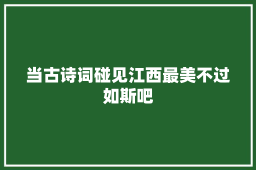 当古诗词碰见江西最美不过如斯吧