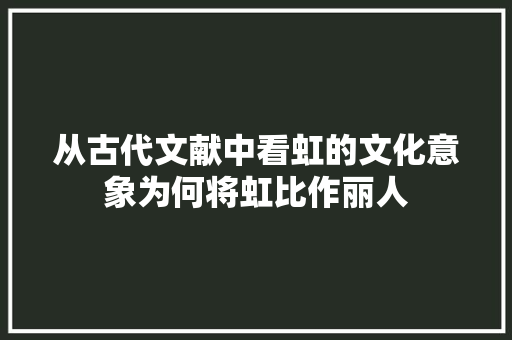 从古代文献中看虹的文化意象为何将虹比作丽人