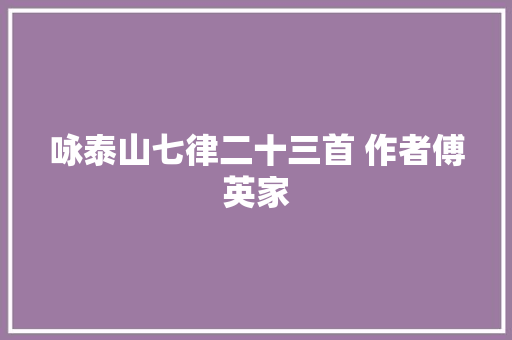 咏泰山七律二十三首 作者傅英家