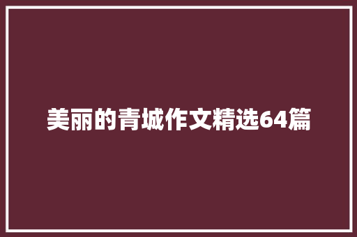 美丽的青城作文精选64篇