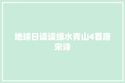 地球日读读绿水青山4首唐宋诗 地球日读读绿水青山4首唐宋诗