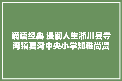 诵读经典 浸润人生淅川县寺湾镇夏湾中央小学知雅尚贤国学诵读社团活动简报