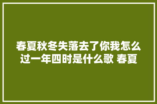 春夏秋冬失落去了你我怎么过一年四时是什么歌 春夏秋冬的你歌词