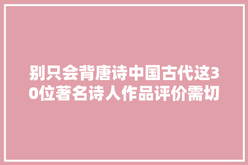 别只会背唐诗中国古代这30位著名诗人作品评价需切记