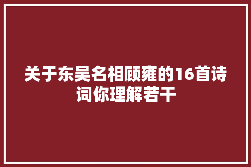 关于东吴名相顾雍的16首诗词你理解若干