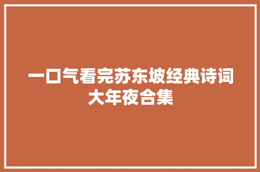 一口气看完苏东坡经典诗词大年夜合集