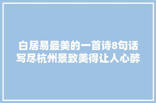 白居易最美的一首诗8句话写尽杭州景致美得让人心醉