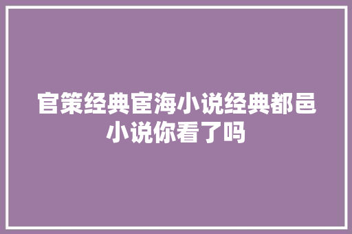 官策经典宦海小说经典都邑小说你看了吗