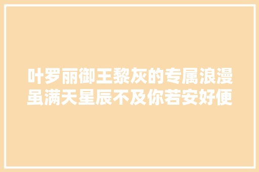 叶罗丽御王黎灰的专属浪漫虽满天星辰不及你若安好便