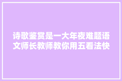 诗歌鉴赏是一大年夜难题语文师长教师教你用五看法快速解决问题