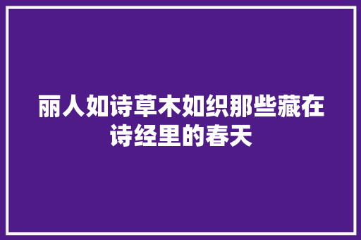 丽人如诗草木如织那些藏在诗经里的春天