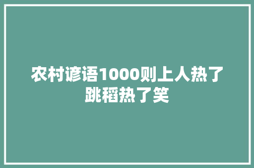 农村谚语1000则上人热了跳稻热了笑