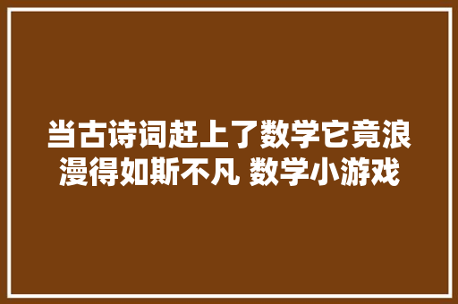当古诗词赶上了数学它竟浪漫得如斯不凡 数学小游戏