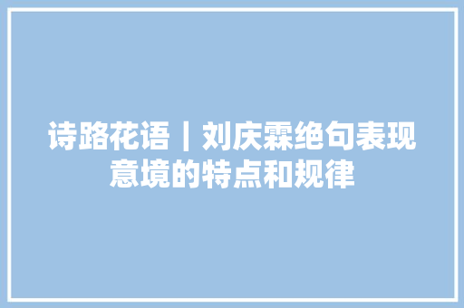 诗路花语｜刘庆霖绝句表现意境的特点和规律
