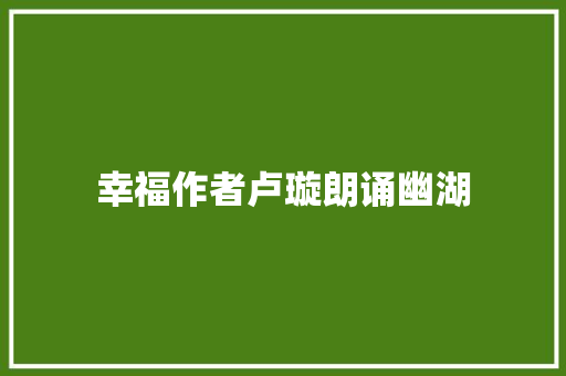 幸福作者卢璇朗诵幽湖