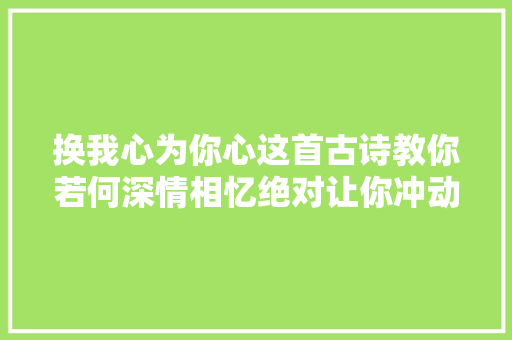 换我心为你心这首古诗教你若何深情相忆绝对让你冲动不