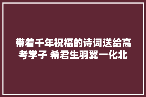 带着千年祝福的诗词送给高考学子 希君生羽翼一化北溟鱼