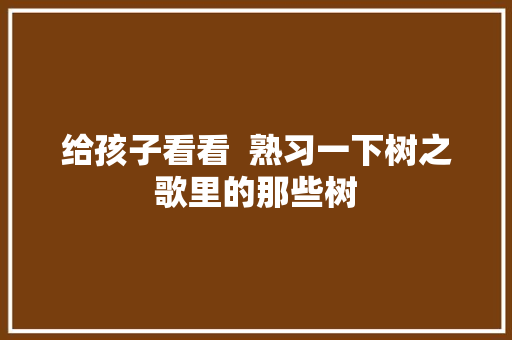 给孩子看看  熟习一下树之歌里的那些树