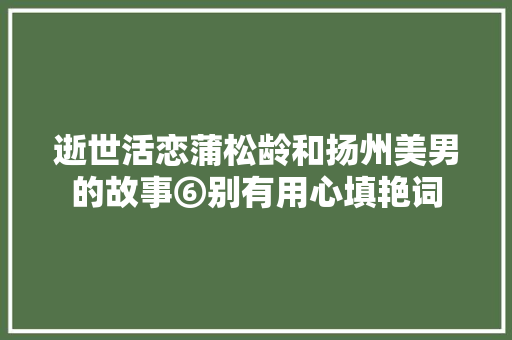 逝世活恋蒲松龄和扬州美男的故事⑥别有用心填艳词