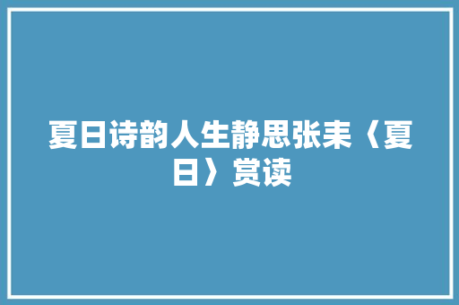 夏日诗韵人生静思张耒〈夏日〉赏读