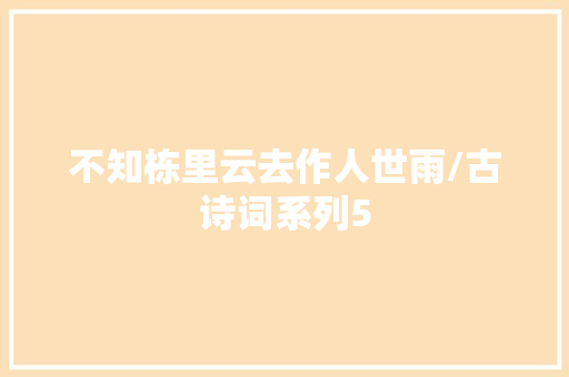 不知栋里云去作人世雨/古诗词系列5