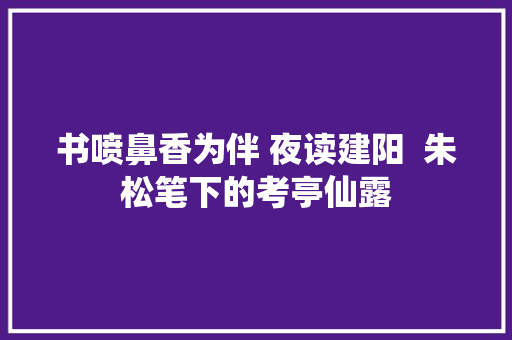 书喷鼻香为伴 夜读建阳  朱松笔下的考亭仙露