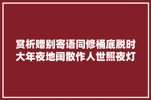 赏析赠别寄语同修桶底脱时大年夜地阔散作人世照夜灯